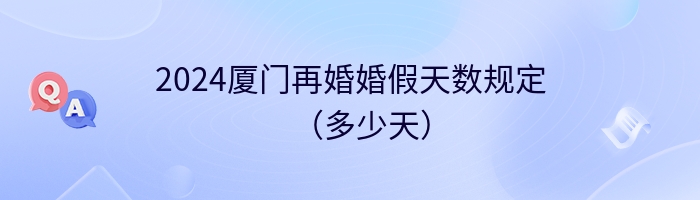 2024厦门再婚婚假天数规定（多少天）