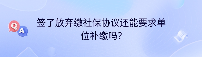 签了放弃缴社保协议还能要求单位补缴吗？