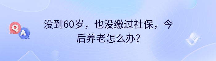 没到60岁，也没缴过社保，今后养老怎么办？