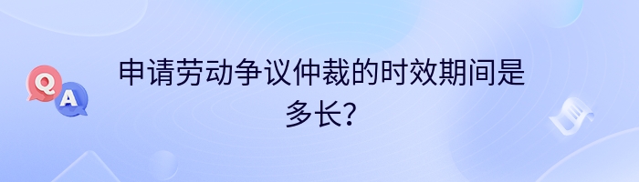 申请劳动争议仲裁的时效期间是多长？