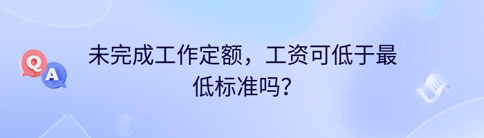 未完成工作定额，工资可低于最低标准吗？