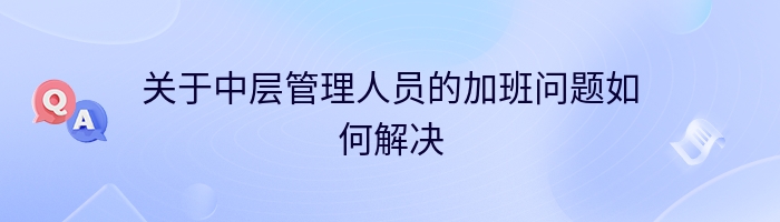 关于中层管理人员的加班问题如何解决