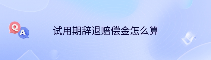 试用期辞退赔偿金怎么算