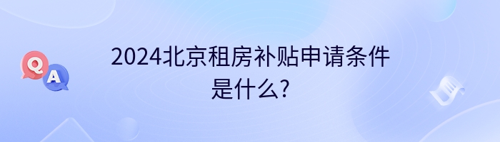 2024北京租房补贴申请条件是什么?