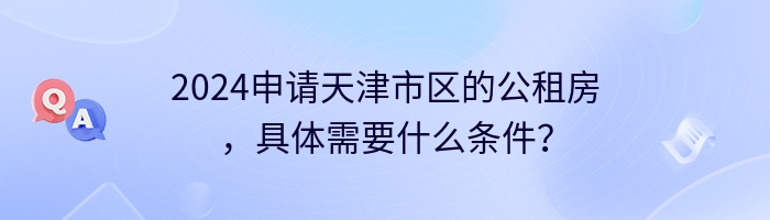 2024申请天津市区的公租房，具体需要什么条件？