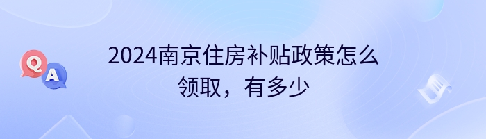 2024南京住房补贴政策怎么领取，有多少