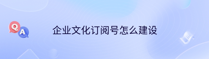 企业文化订阅号怎么建设