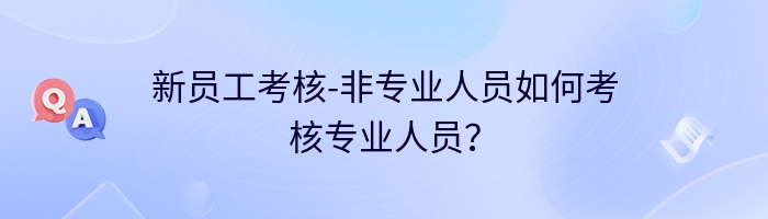 新员工考核-非专业人员如何考核专业人员？