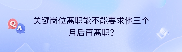 关键岗位离职能不能要求他三个月后再离职？