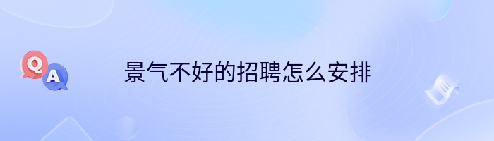 景气不好的招聘怎么安排