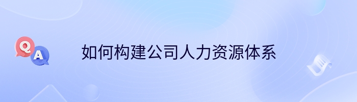 如何构建公司人力资源体系