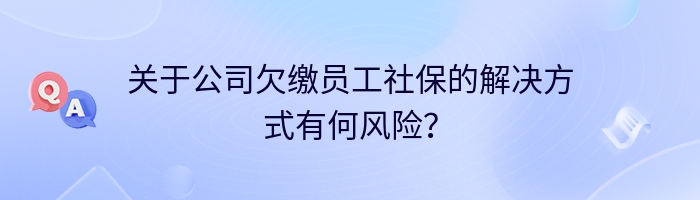 关于公司欠缴员工社保的解决方式有何风险？