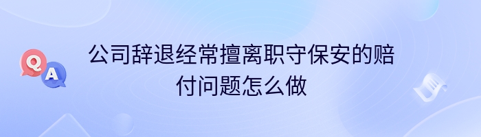 公司辞退经常擅离职守保安的赔付问题怎么做