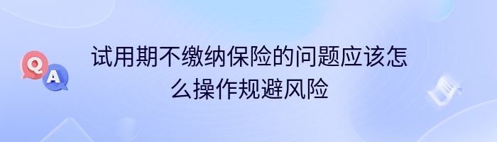 试用期不缴纳保险的问题应该怎么操作规避风险