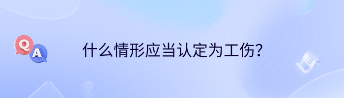 什么情形应当认定为工伤？