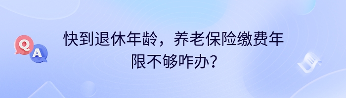 快到退休年龄，养老保险缴费年限不够咋办？