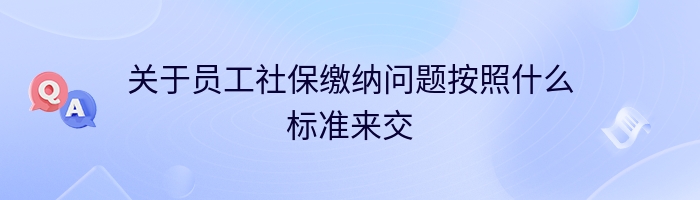 关于员工社保缴纳问题按照什么标准来交