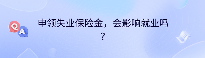 申领失业保险金，会影响就业吗？