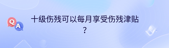 十级伤残可以每月享受伤残津贴？