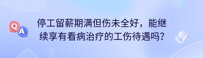 停工留薪期满但伤未全好，能继续享有看病治疗的工伤待遇吗？