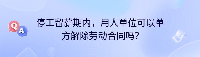 停工留薪期内，用人单位可以单方解除劳动合同吗？