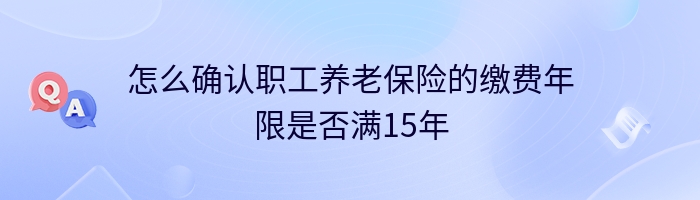 怎么确认职工养老保险的缴费年限是否满15年