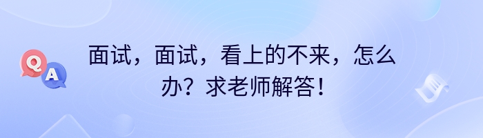 面试，面试，看上的不来，怎么办？求老师解答！