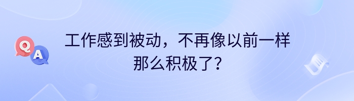 工作感到被动，不再像以前一样那么积极了？