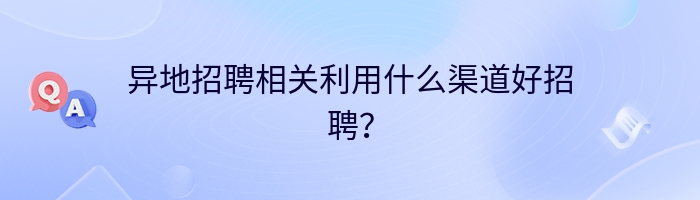 异地招聘相关利用什么渠道好招聘？