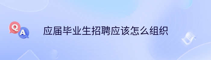 应届毕业生招聘应该怎么组织