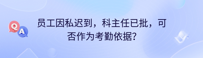 员工因私迟到，科主任已批，可否作为考勤依据？