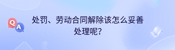 处罚、劳动合同解除该怎么妥善处理呢？