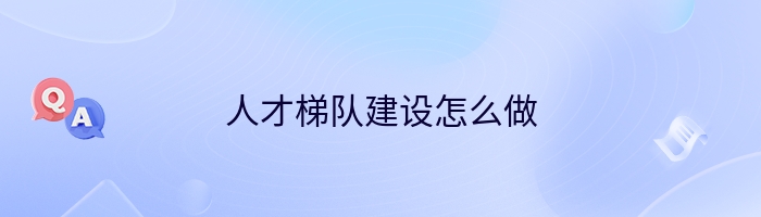 人才梯队建设怎么做