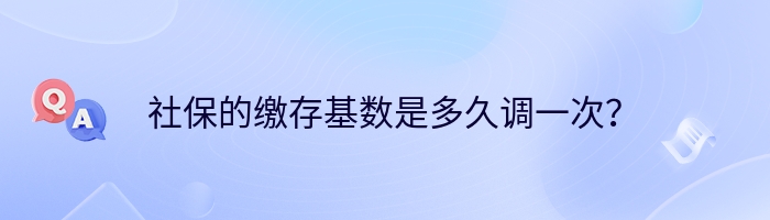 社保的缴存基数是多久调一次？