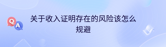 关于收入证明存在的风险该怎么规避