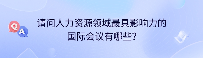 请问人力资源领域最具影响力的国际会议有哪些？