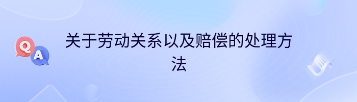 关于劳动关系以及赔偿的处理方法