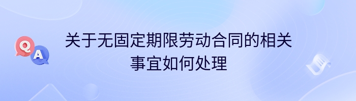 关于无固定期限劳动合同的相关事宜如何处理