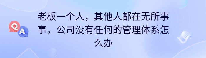 老板一个人，其他人都在无所事事，公司没有任何的管理体系怎么办