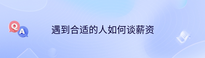 遇到合适的人如何谈薪资