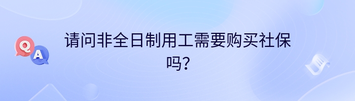 请问非全日制用工需要购买社保吗？