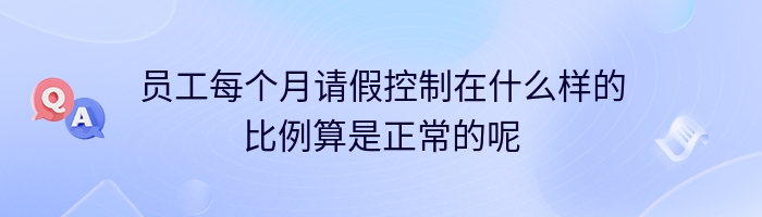 员工每个月请假控制在什么样的比例算是正常的呢