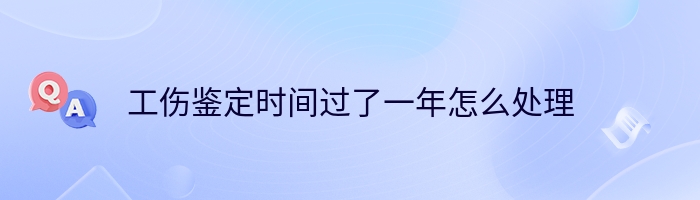 工伤鉴定时间过了一年怎么处理