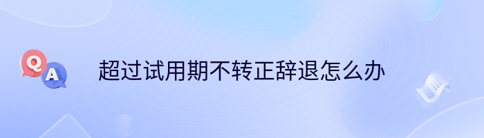 超过试用期不转正辞退怎么办