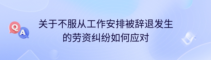 关于不服从工作安排被辞退发生的劳资纠纷如何应对