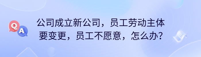 公司成立新公司，员工劳动主体要变更，员工不愿意，怎么办？