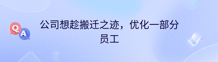 公司想趁搬迁之迹，优化一部分员工