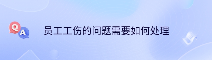 员工工伤的问题需要如何处理