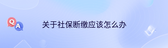 关于社保断缴应该怎么办