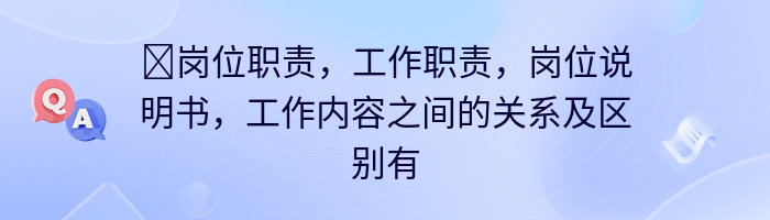 ​岗位职责，工作职责，岗位说明书，工作内容之间的关系及区别有哪些